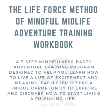 Text reads: The Life Force Method of Mindful Midlife Adventure Training Workbook. A 7-step mindfulness-based adventure training program designed to help you learn how to live a life of excitement and meaning...