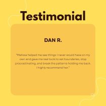 Testimonial from Dan R., who highly recommends Melissa for the Make the Move: One Month of 1:1 Coaching program, which helped him set boundaries, stop procrastinating, and break patterns.